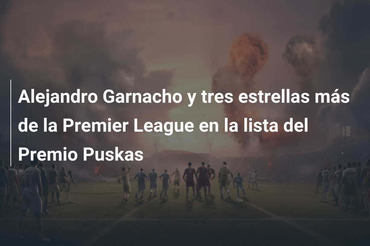 Alejandro Garnacho y tres estrellas más de la Premier League en la lista del Premio Puskas