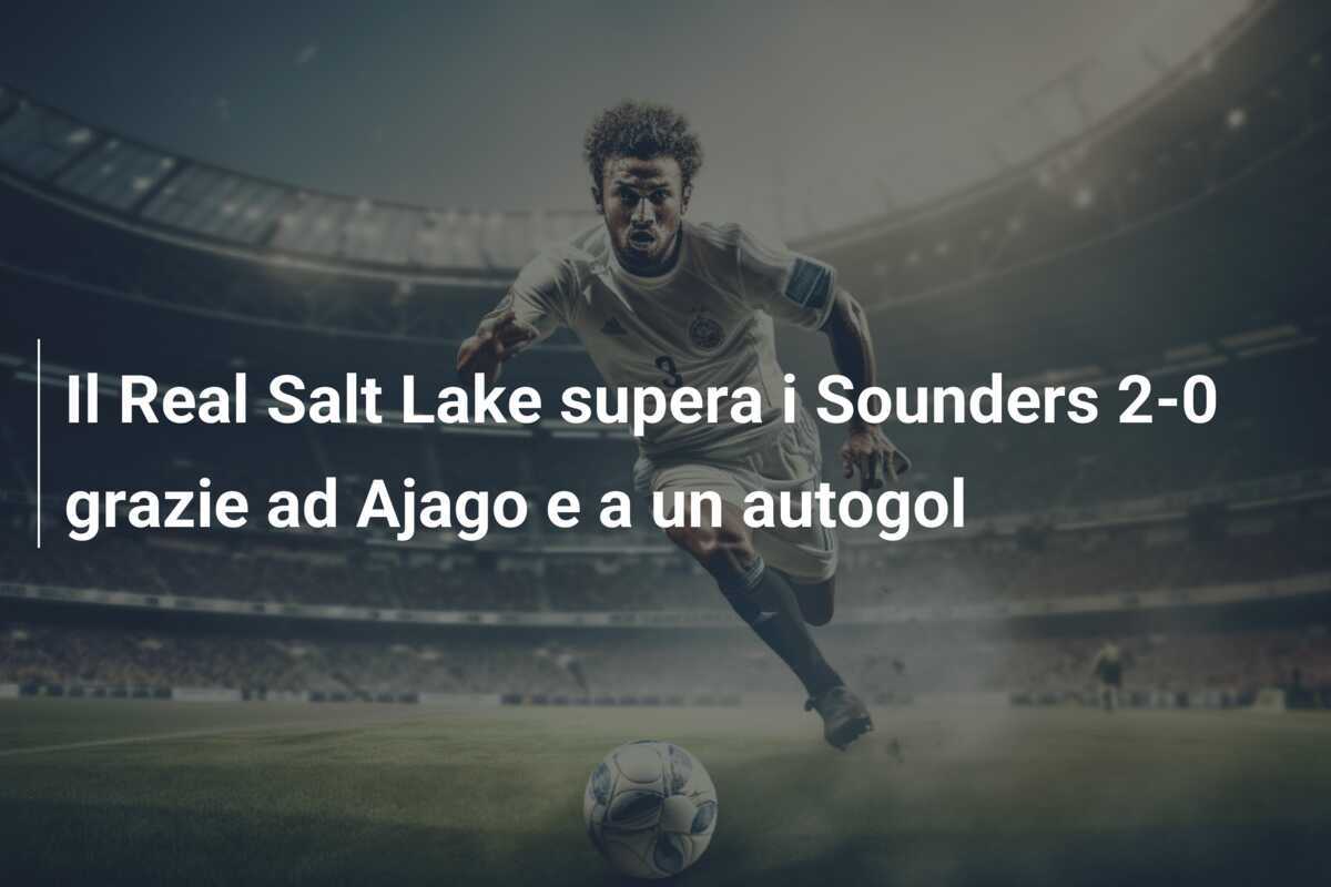 Il Real Salt Lake supera i Sounders 2-0 grazie ad Ajago e a un autogol