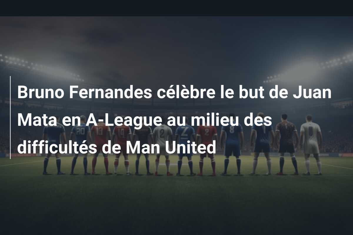 Bruno Fernandes célèbre le but de Juan Mata en A-League au milieu des difficultés de Man United
