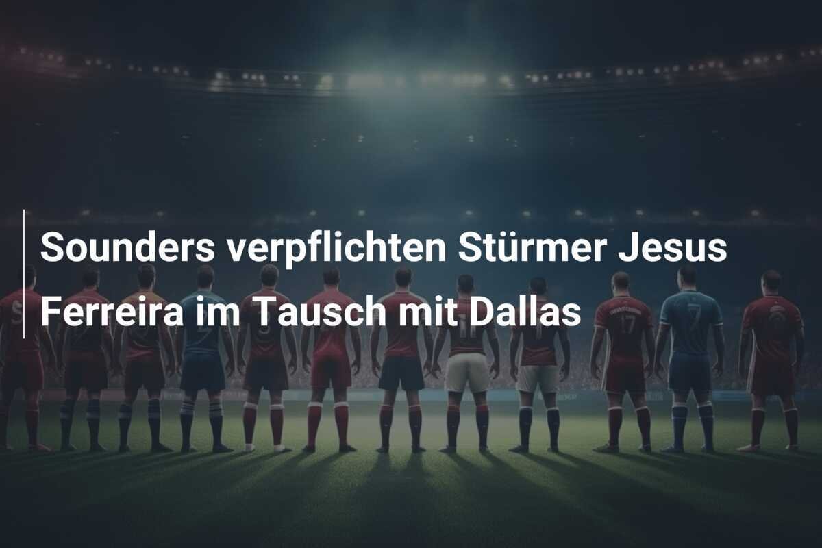 Sounders verpflichten Stürmer Jesus Ferreira im Tausch mit Dallas