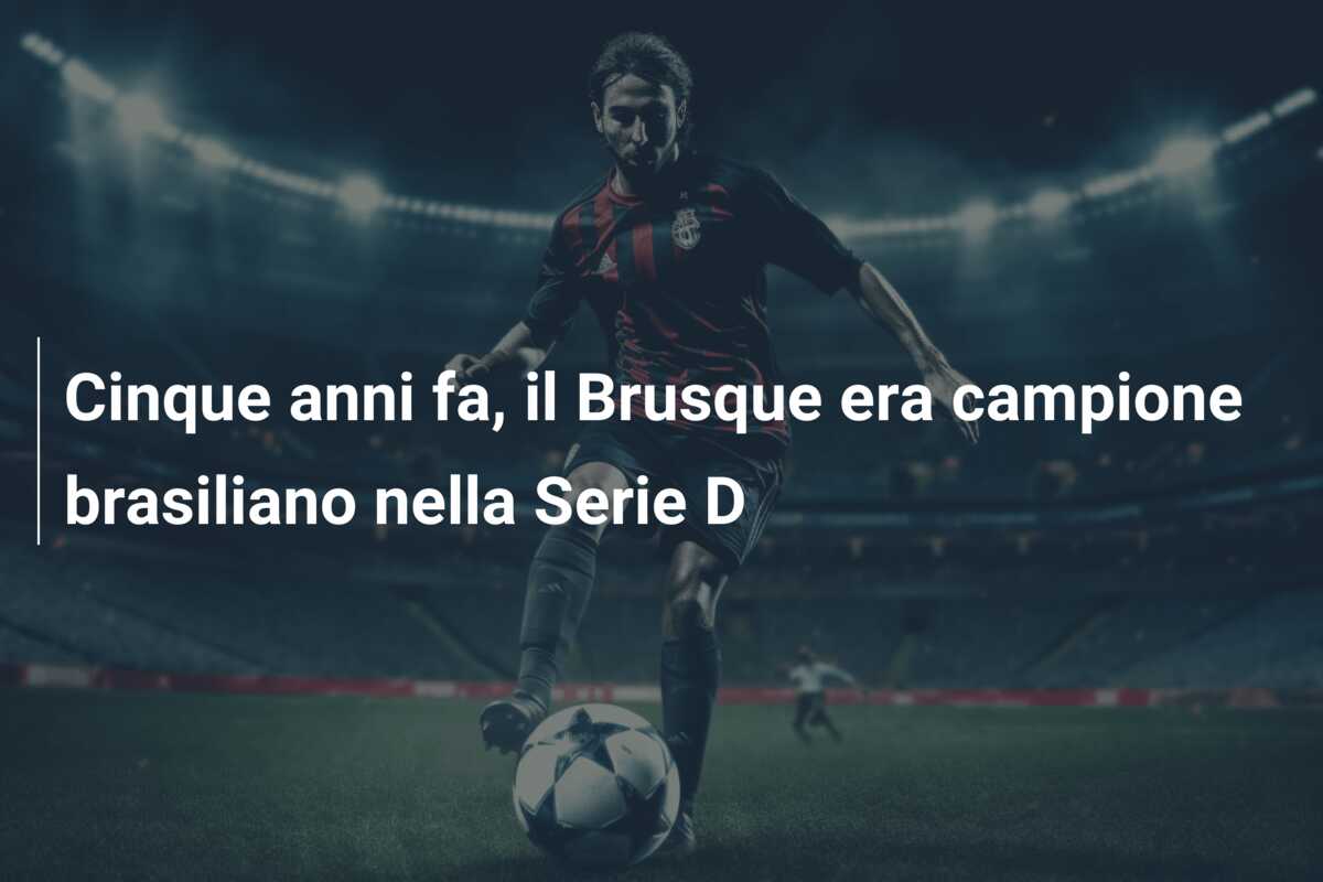 Cinque anni fa, il Brusque era campione brasiliano nella Serie D
