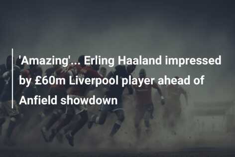 'Amazing'... Erling Haaland impressed by £60m Liverpool player ahead of