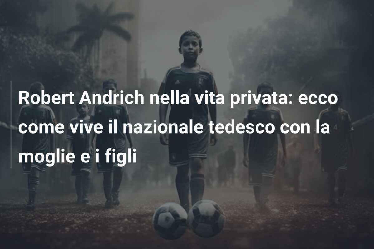 Robert Andrich nella vita privata: ecco come vive il nazionale tedesco con la moglie e i figli