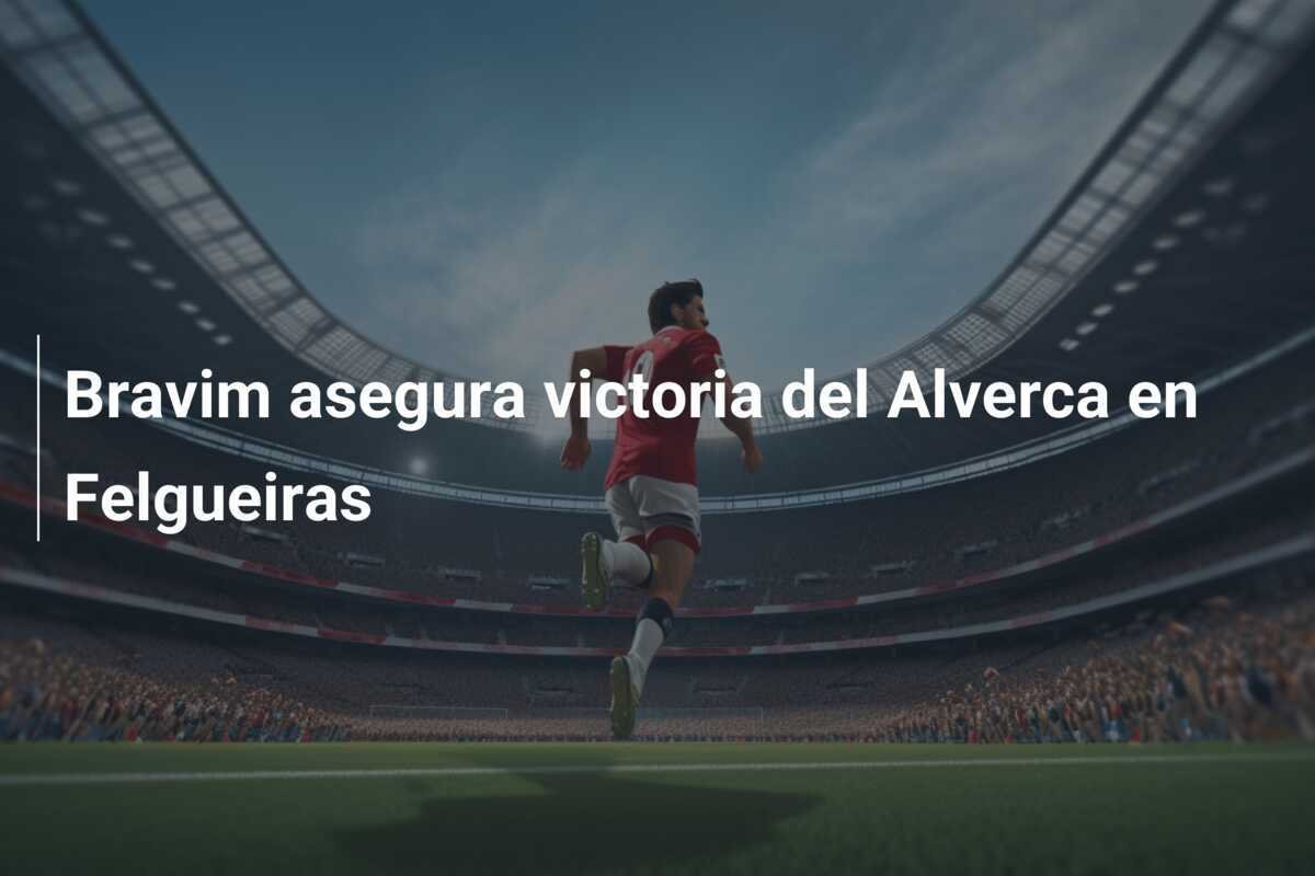 Bravim asegura victoria del Alverca en Felgueiras