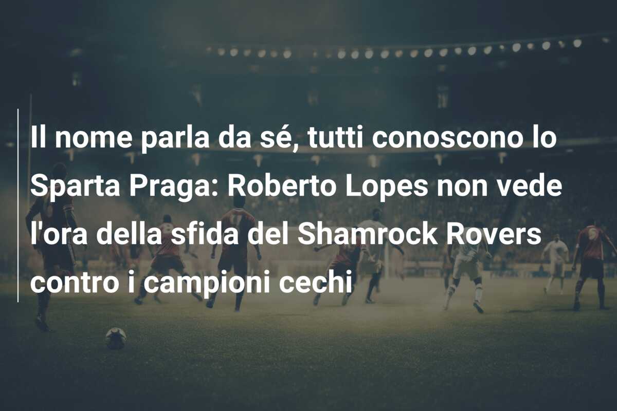 Il nome parla da sé, tutti conoscono lo Sparta Praga: Roberto Lopes non vede l’ora della sfida del Shamrock Rovers contro i campioni cechi