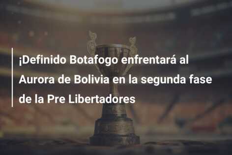 ¡Definido Botafogo enfrentará al Aurora de Bolivia en la segunda fase de la Pre Libertadores