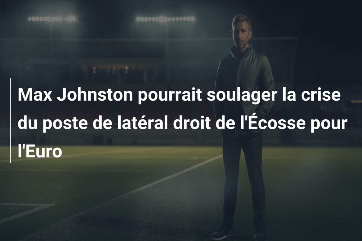 Max Johnston pourrait soulager la crise du poste de latéral droit de l’Écosse pour l’Euro