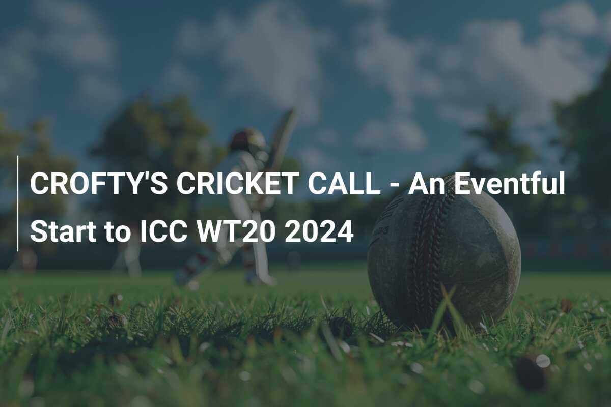 CROFTY'S CRICKET CALL An Eventful Start to ICC WT20 2024