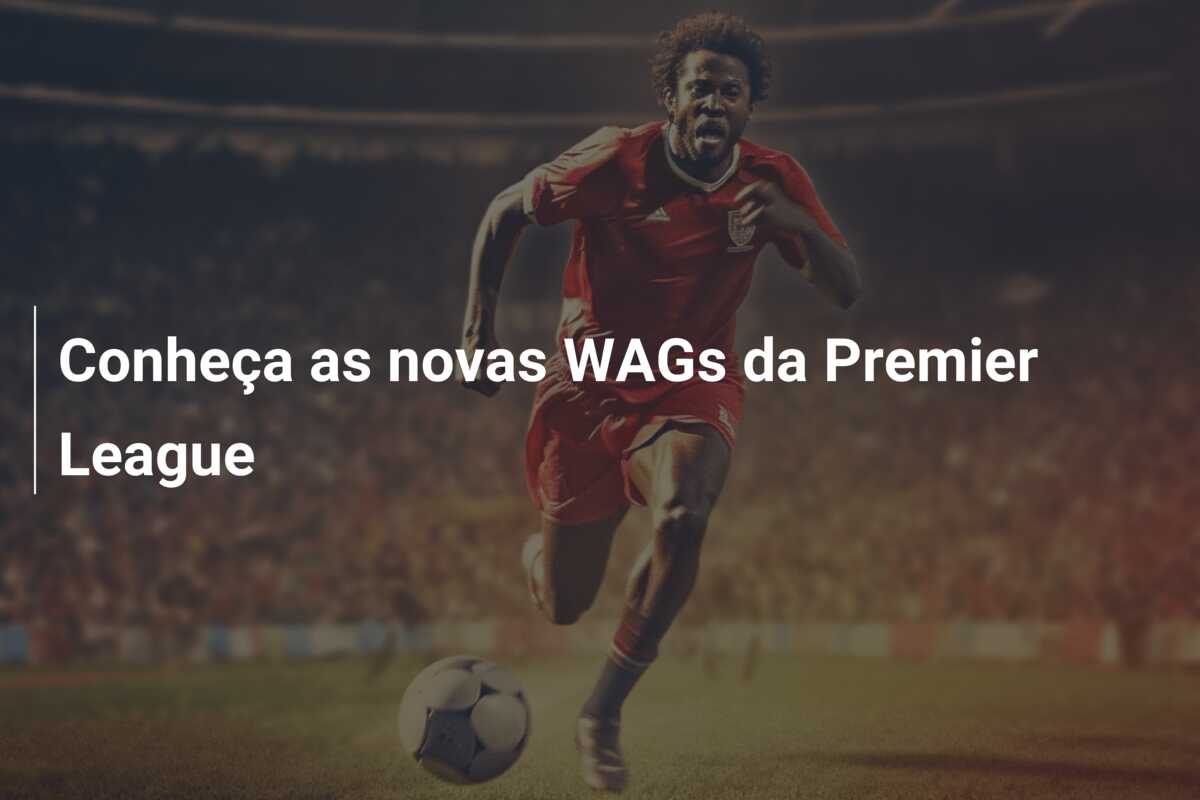Conheça as novas WAGs da Premier League