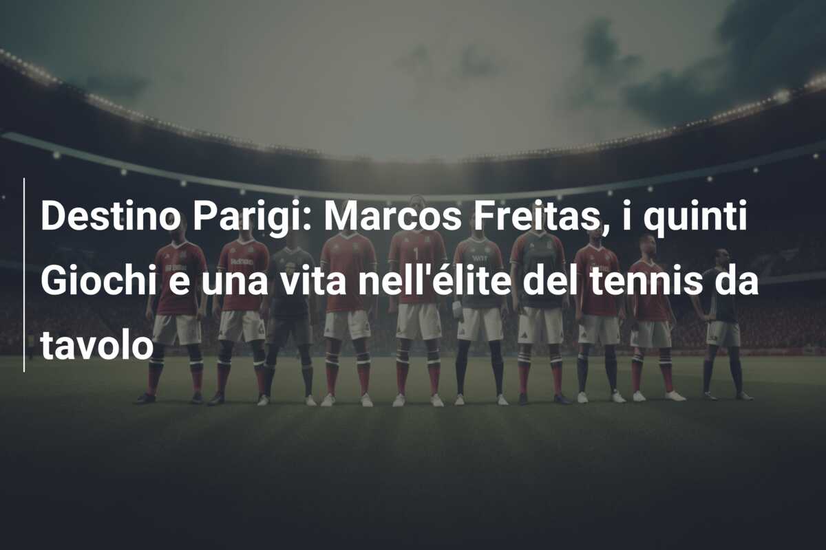 Destino Parigi: Marcos Freitas, i quinti Giochi e una vita nell’élite del tennis da tavolo