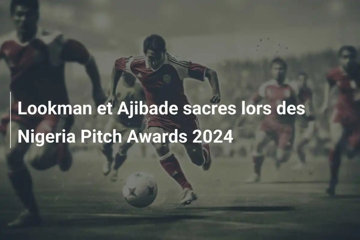 Lookman et Ajibade sacres lors des Nigeria Pitch Awards 2024