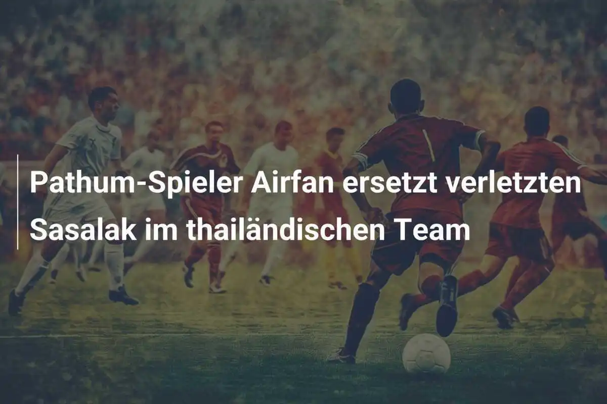 Pathum-Spieler Airfan ersetzt verletzten Sasalak im thailändischen Team