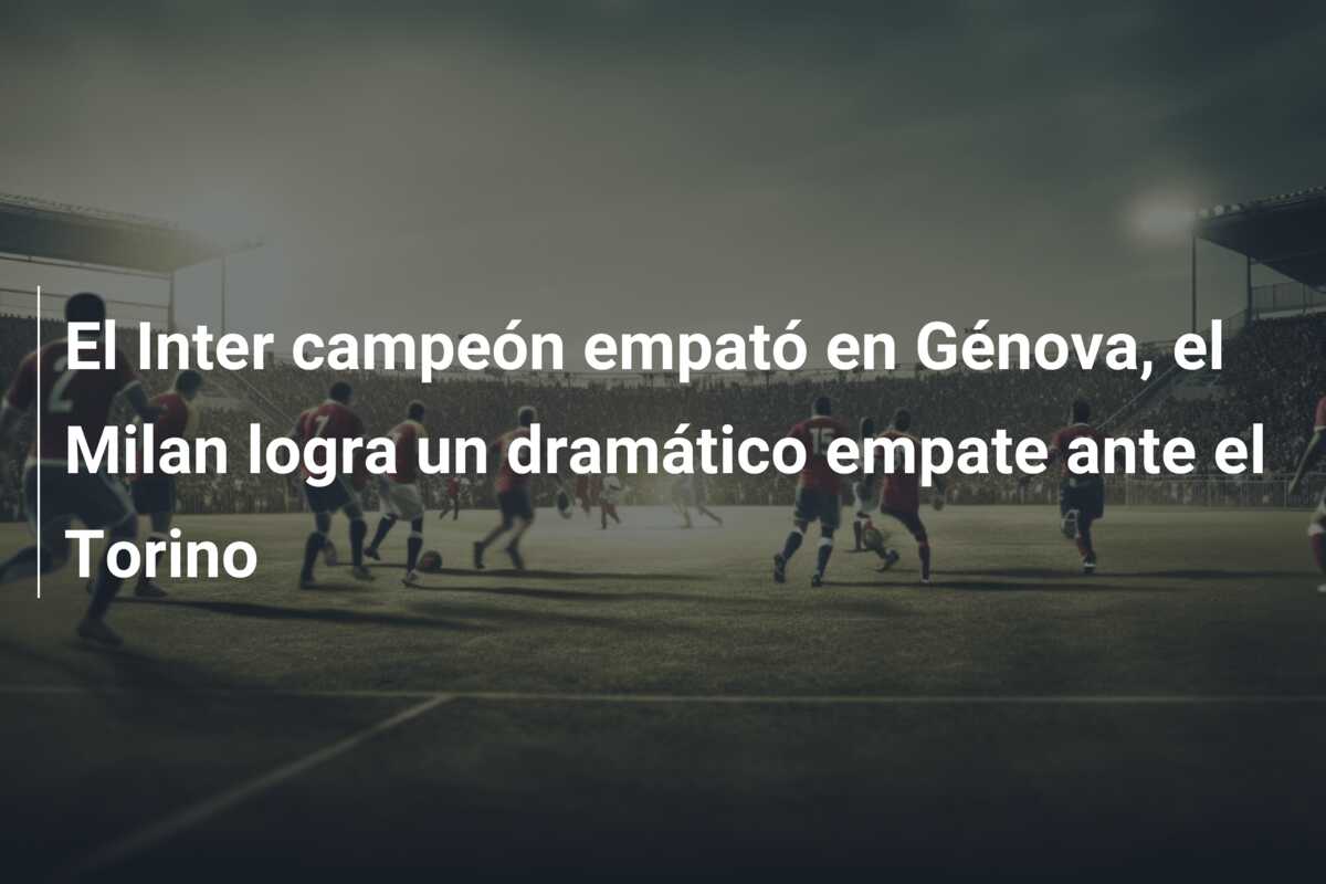 El Inter campeón empató en Génova, el Milan logra un dramático empate ante el Torino