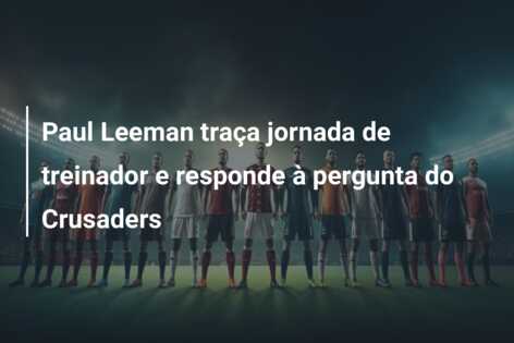 Paul Leeman traça jornada de treinador e responde à pergunta do Crusaders