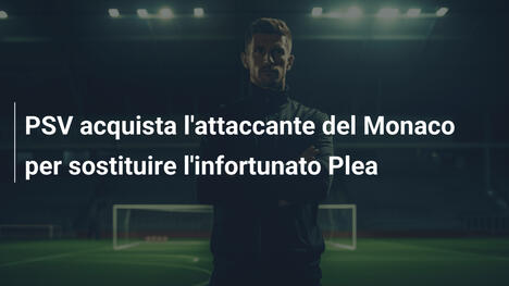 PSV acquista l'attaccante del Monaco per sostituire l'infortunato Plea
