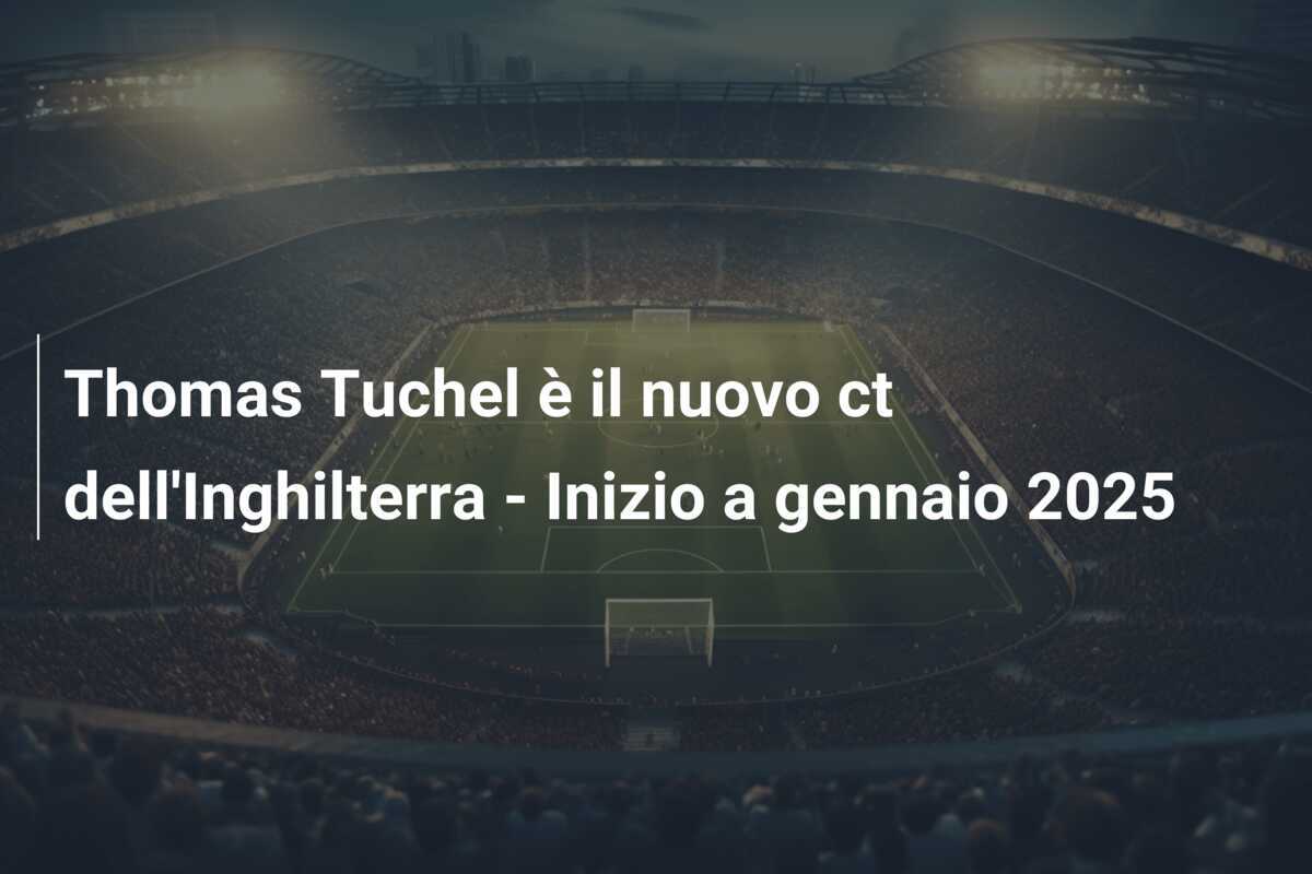 Thomas Tuchel è il nuovo ct dell'Inghilterra - Inizio a gennaio 2025