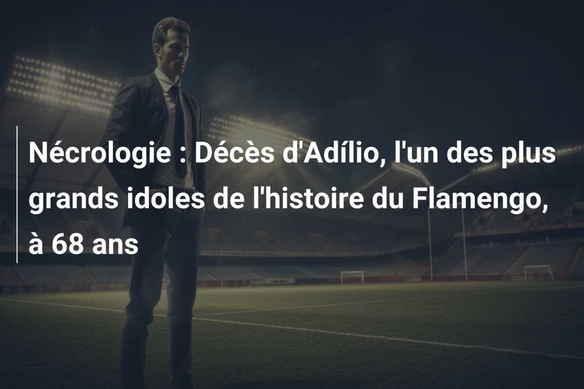 Nécrologie : Décès d’Adílio, l’un des plus grands idoles de l’histoire du Flamengo, à 68 ans