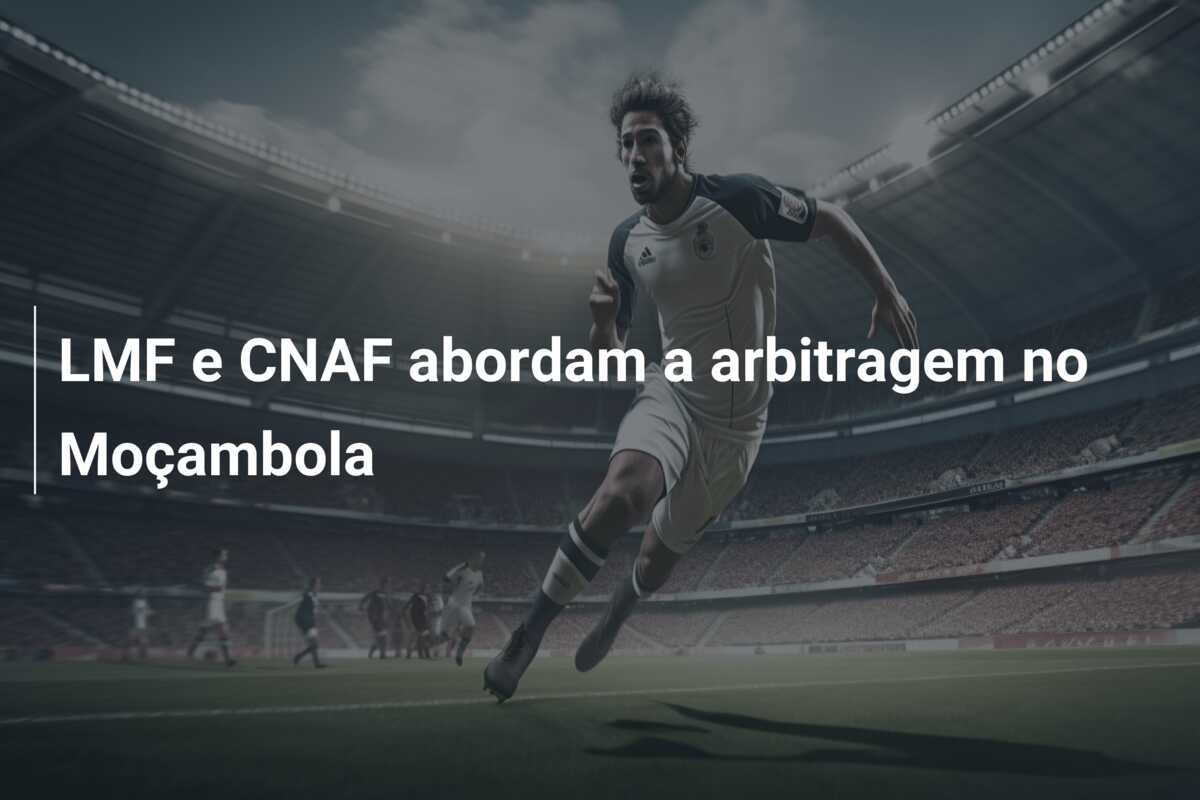 LMF e CNAF abordam a arbitragem no Moçambola