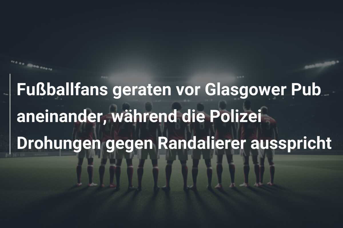 Fußballfans geraten vor Glasgower Pub aneinander, während die Polizei Drohungen gegen Randalierer ausspricht