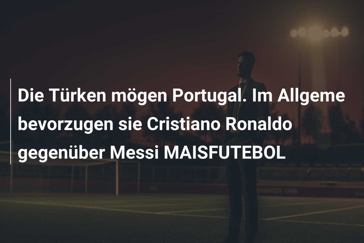 Die Türken mögen Portugal. Im Allgeme bevorzugen sie Cristiano Ronaldo gegenüber Messi MAISFUTEBOL