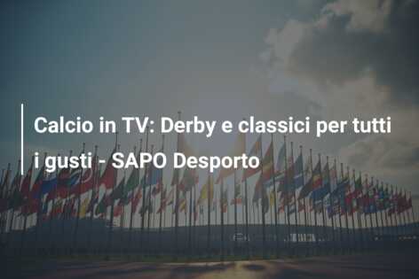 Calcio in TV: Derby e classici per tutti i gusti – SAPO Desporto