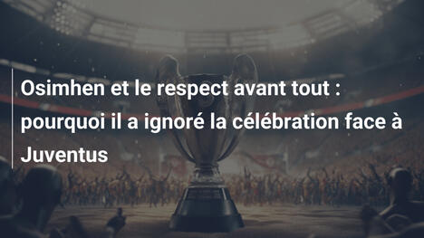 Osimhen et le respect avant tout : pourquoi il a ignoré la célébration face à Juventus