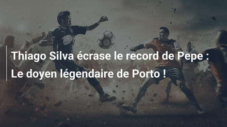 Thiago Silva écrase le record de Pepe : Le doyen légendaire de Porto !