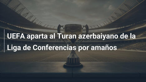 UEFA aparta al Turan azerbaiyano de la Liga de Conferencias por amaños
