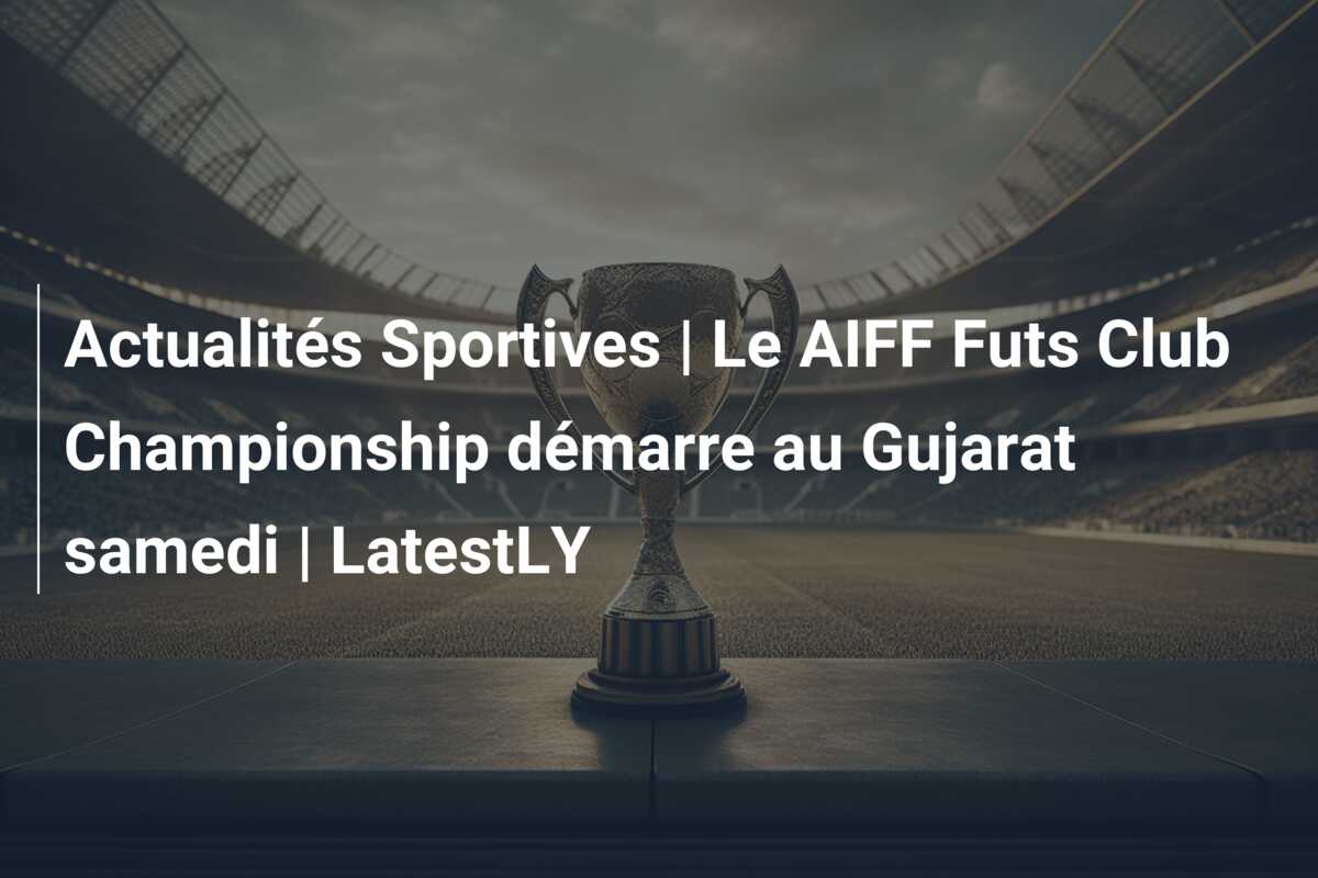 Actualités Sportives | Le AIFF Futs Club Championship démarre au Gujarat samedi | LatestLY