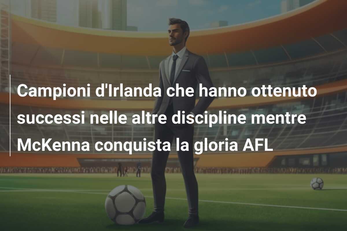 Campioni d'Irlanda che hanno ottenuto successi nelle altre discipline mentre McKenna conquista la gloria AFL