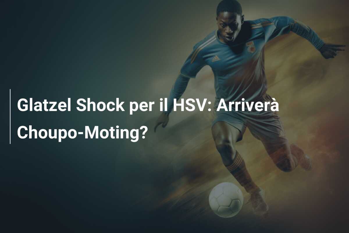 Glatzel Shock per il HSV: Arriverà Choupo-Moting?