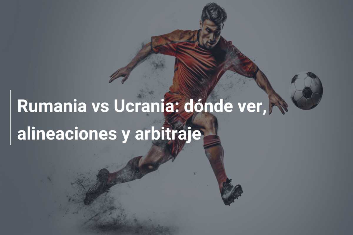 Rumania vs Ucrania: dónde ver, alineaciones y arbitraje