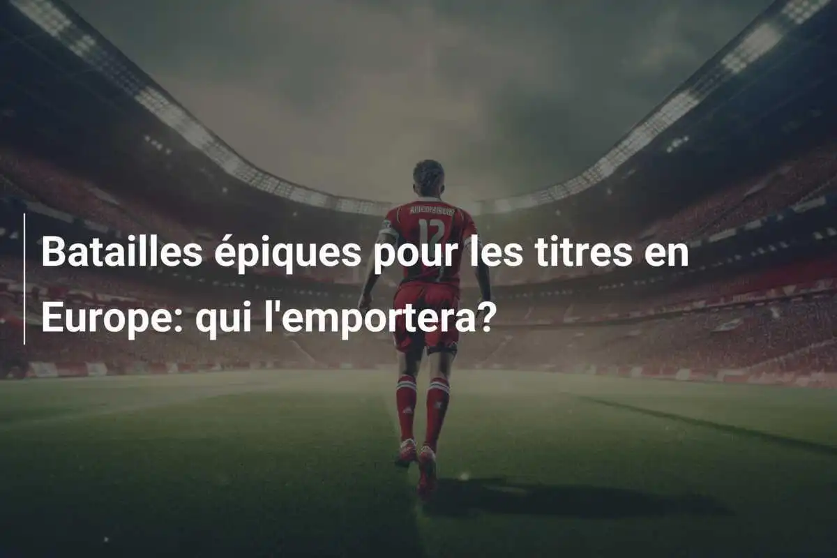 Batailles épiques pour les titres en Europe: qui l'emportera?