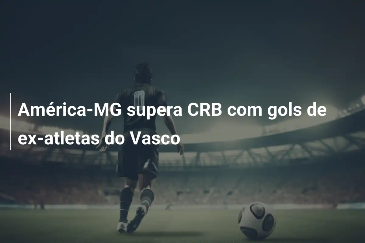 América-MG supera CRB com gols de ex-atletas do Vasco