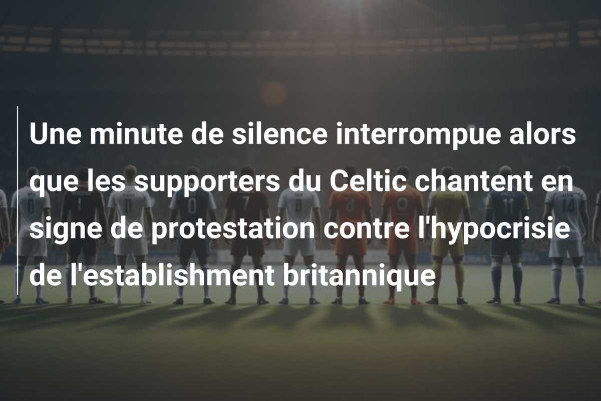 Une minute de silence interrompue alors que les supporters du Celtic chantent en signe de protestation contre l'hypocrisie de l'establishment britannique
