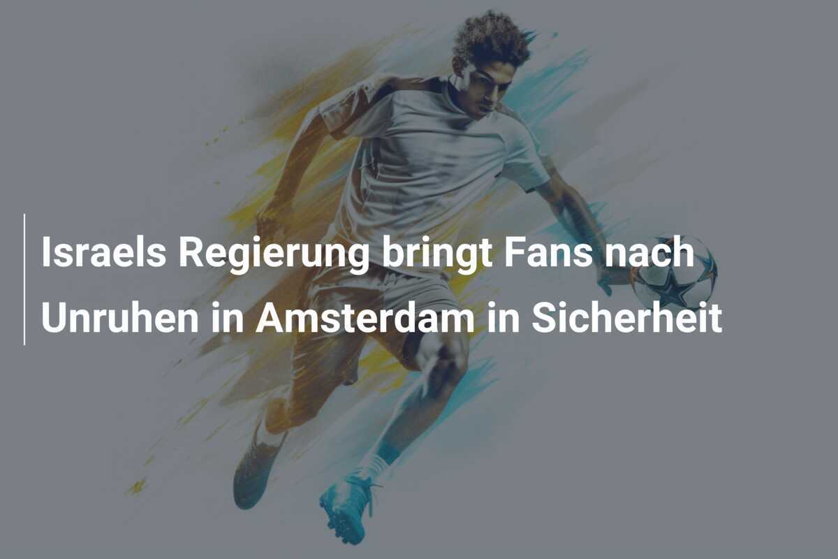 Israels Regierung bringt Fans nach Unruhen in Amsterdam in Sicherheit