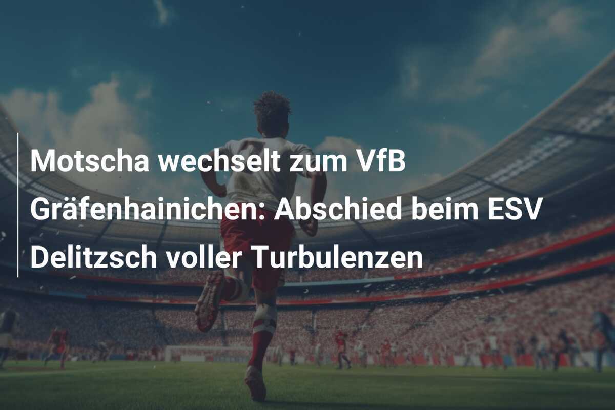 Motscha wechselt zum VfB Gräfenhainichen: Abschied beim ESV Delitzsch voller Turbulenzen
