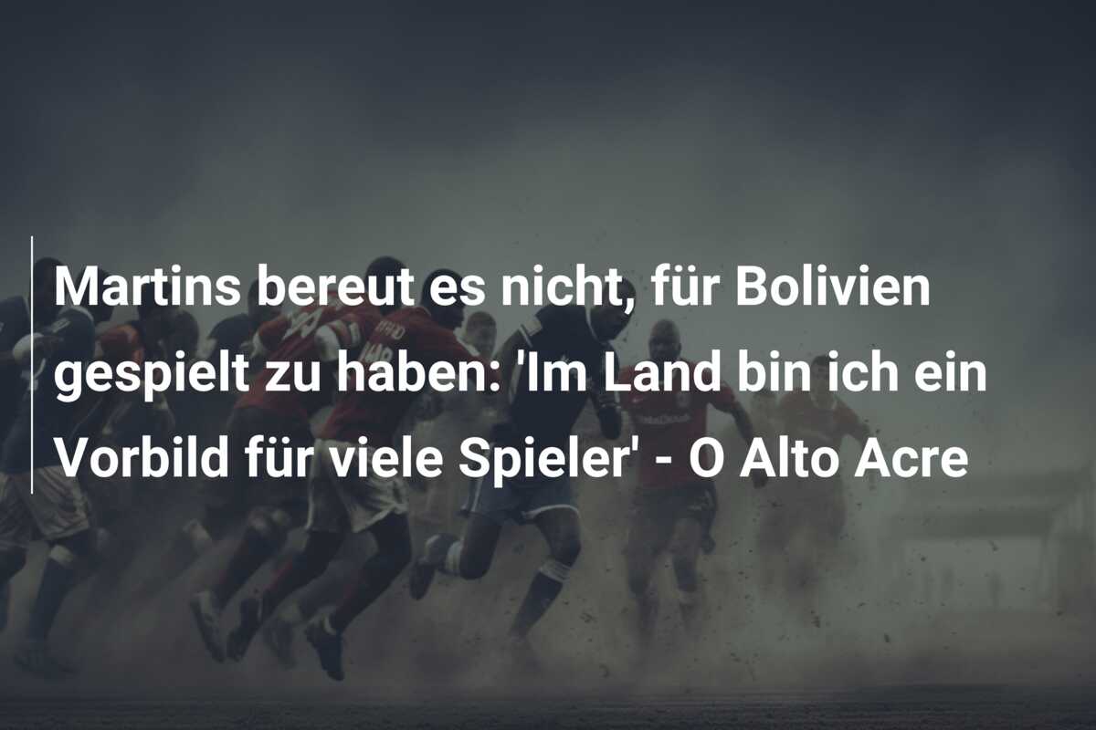 Martins bereut es nicht, für Bolivien gespielt zu haben: ‘Im Land bin ich ein Vorbild für viele Spieler’ – O Alto Acre