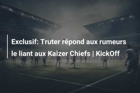 Exclusif: Truter répond aux rumeurs le liant aux Kaizer Chiefs | KickOff