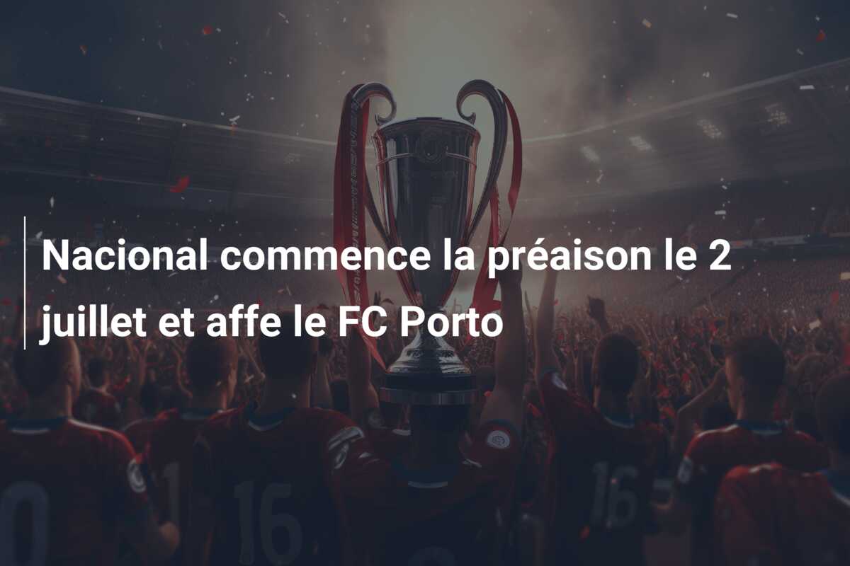 Nacional commence la préaison le 2 juillet et affe le FC Porto