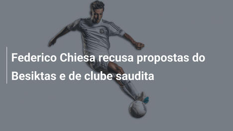 Federico Chiesa recusa propostas do Besiktas e de clube saudita
