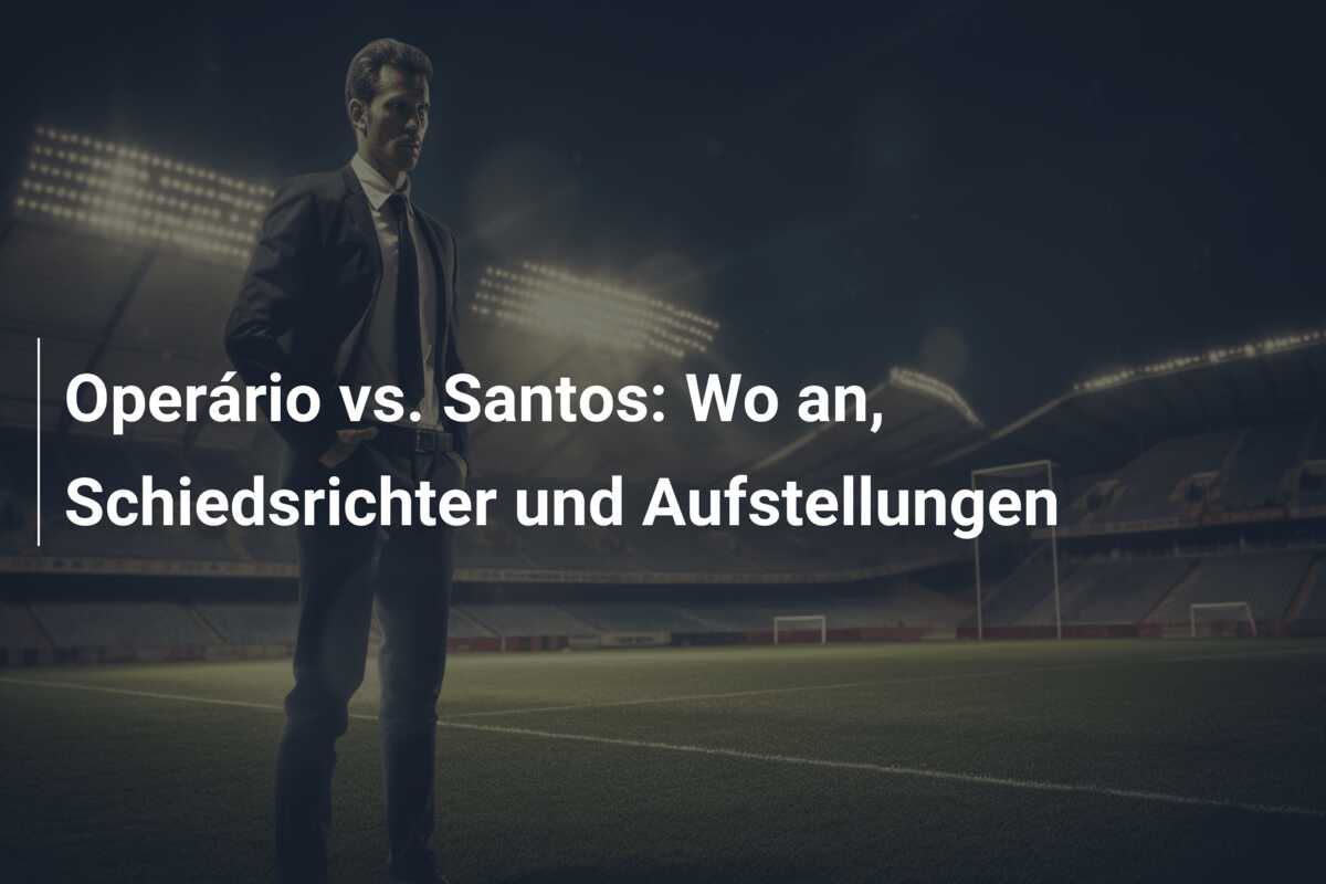 Operário vs. Santos: Wo an, Schiedsrichter und Aufstellungen