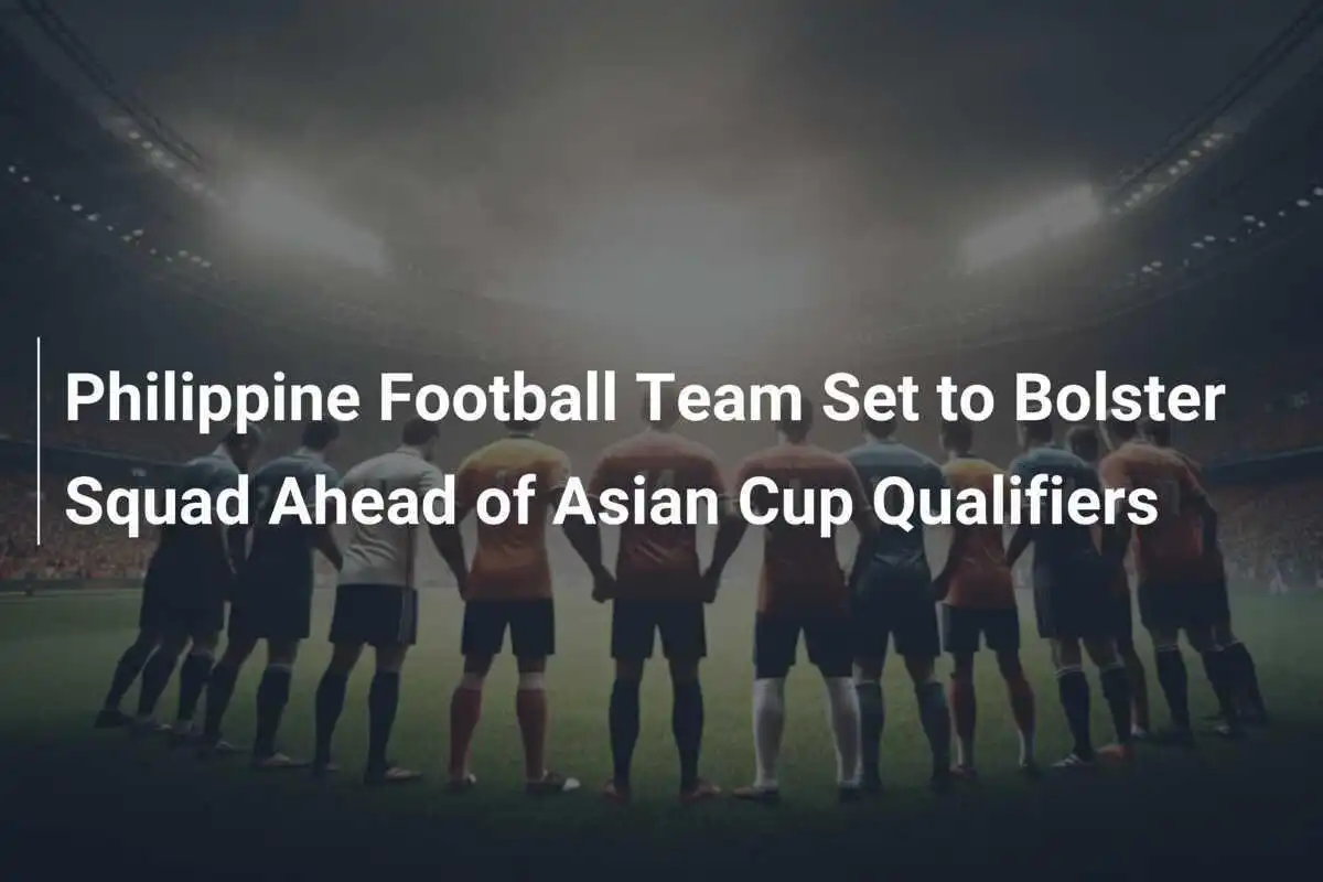 Tim Sepak Bola Filipina Siap Memperkuat Skuad menjelang Kualifikasi Piala Asia