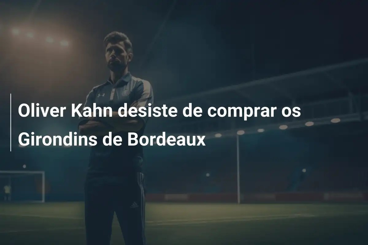 Oliver Kahn desiste de comprar os Girondins de Bordeaux