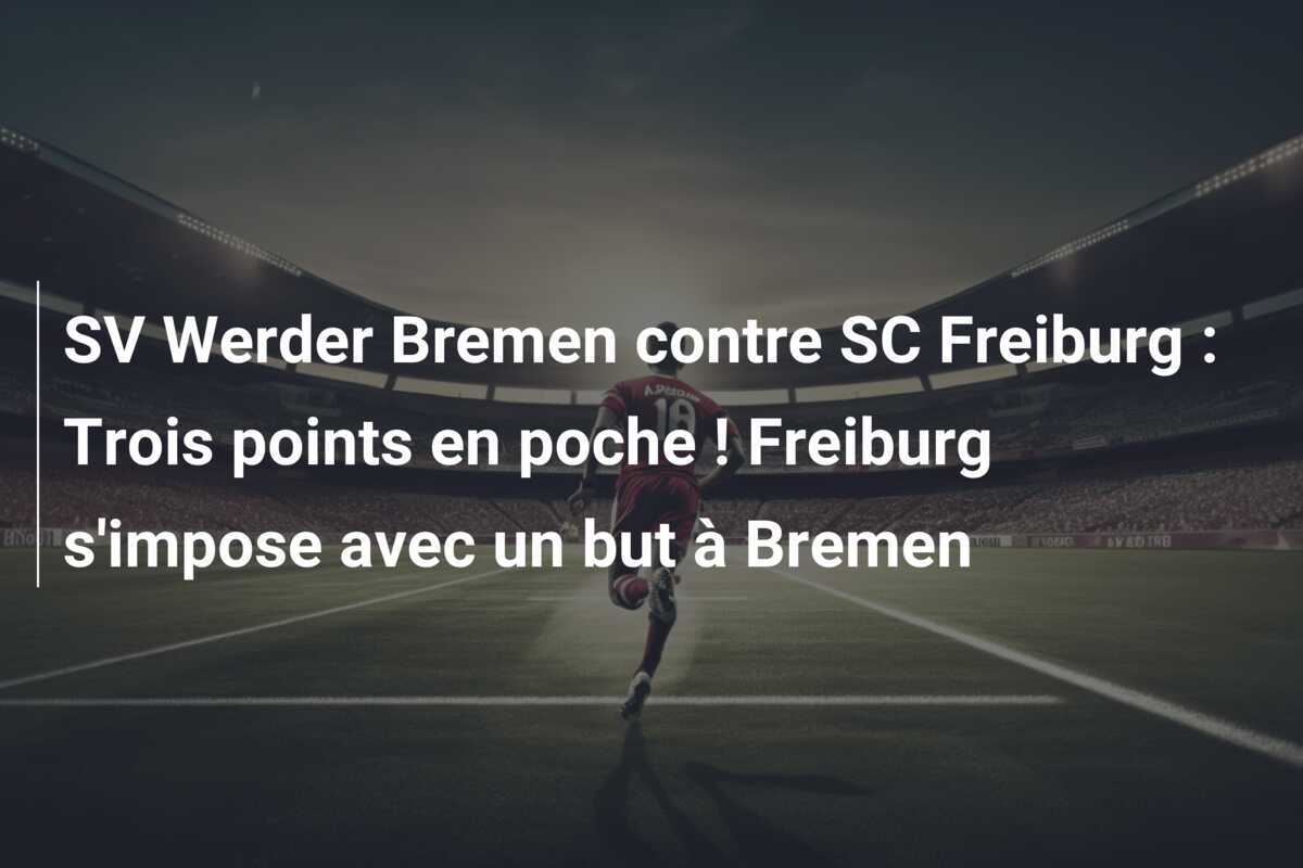 SV Werder Bremen contre SC Freiburg : Trois points en poche ! Freiburg s'impose avec un but à Bremen