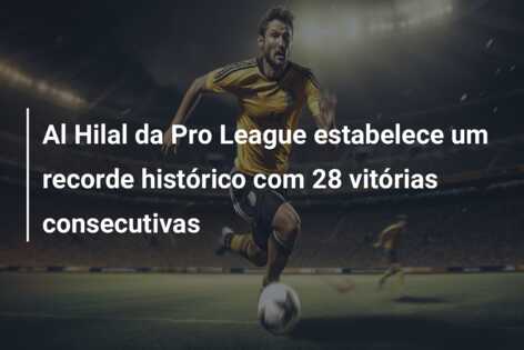 Al Hilal da Pro League estabelece um recorde histórico com 28 vitórias consecutivas