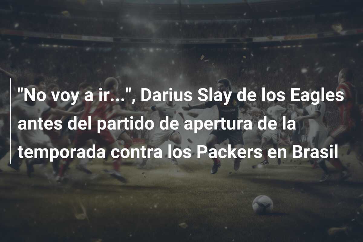 “No voy a ir…”, Darius Slay de los Eagles antes del partido de apertura de la temporada contra los Packers en Brasil