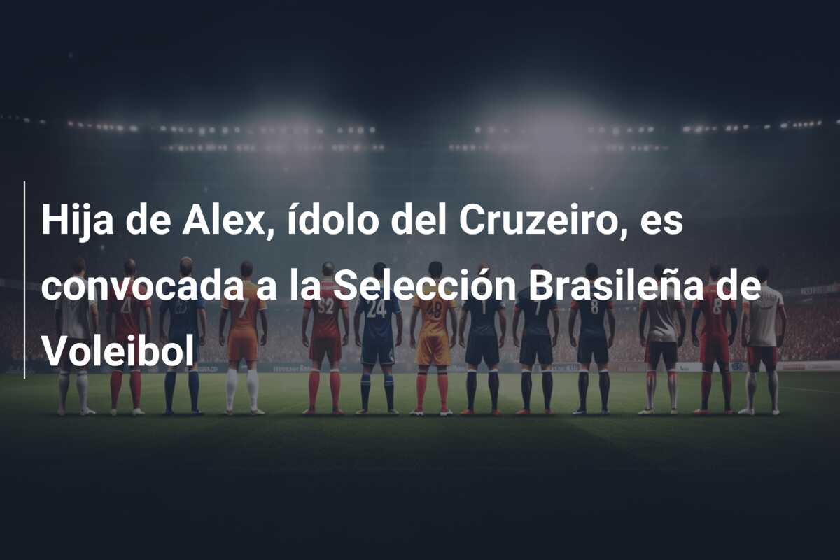 Hija de Alex, ídolo del Cruzeiro, es convocada a la Selección Brasileña de Voleibol