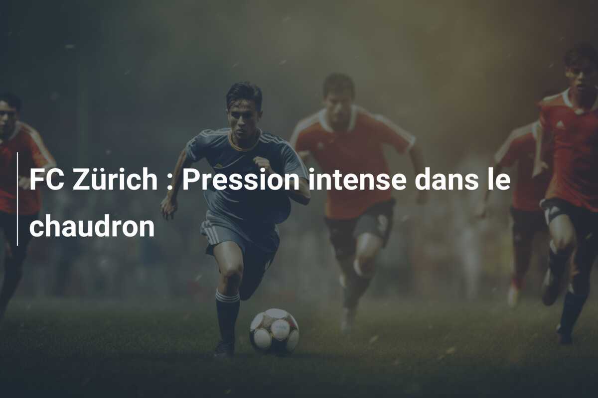 FC Zürich : Pression intense dans le chaudron