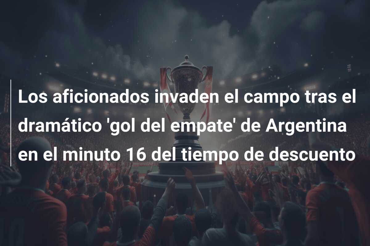 Los aficionados invaden el campo tras el dramático ‘gol del empate’ de Argentina en el minuto 16 del tiempo de descuento